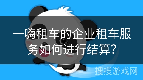 一嗨租车的企业租车服务如何进行结算？