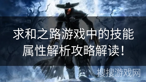 求和之路游戏中的技能属性解析攻略解读！