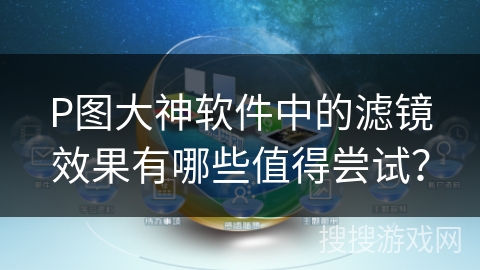 P图大神软件中的滤镜效果有哪些值得尝试? P图大神软件中的滤镜效果有哪些值得尝试?