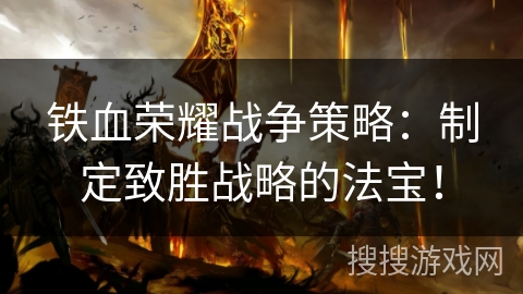 铁血荣耀战争策略:制定致胜战略的法宝! 铁血荣耀战争策略:制定致胜战略的法宝!