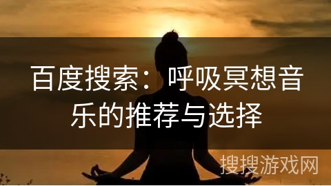 百度搜索：呼吸冥想音乐的推荐与选择