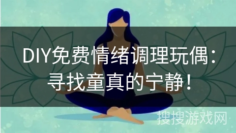 DIY免费情绪调理玩偶：寻找童真的宁静！