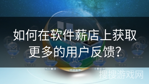 如何在软件薪店上获取更多的用户反馈? 如何在软件薪店上获取更多的用户反馈?