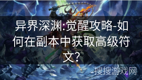 异界深渊:觉醒攻略-如何在副本中获取高级符文？