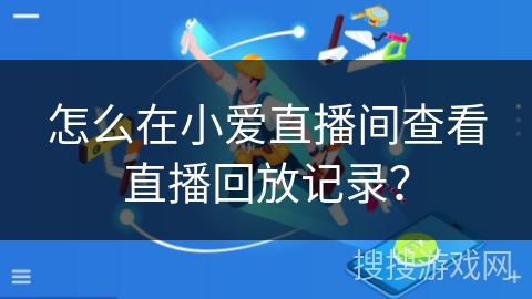 怎么在小爱直播间查看直播回放记录? 怎么在小爱直播间查看直播回放记录?