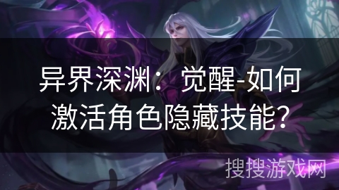 异界深渊：觉醒-如何激活角色隐藏技能？