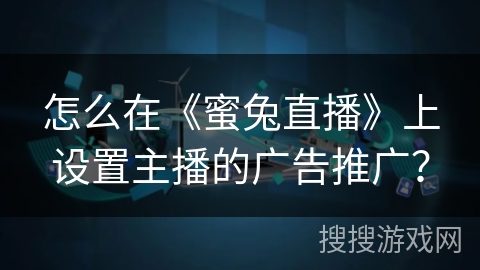 怎么在《蜜兔直播》上设置主播的广告推广？