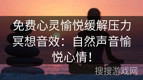 免费心灵愉悦缓解压力冥想音效：自然声音愉悦心情！