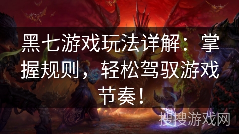 黑七游戏玩法详解:掌握规则,轻松驾驭游戏节奏! 黑七游戏玩法详解:掌握规则,轻松驾驭游戏节奏!