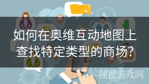 如何在奥维互动地图上查找特定类型的商场? 如何在奥维互动地图上查找特定类型的商场?
