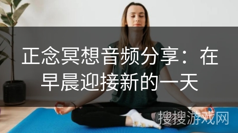 正念冥想音频分享:在早晨迎接新的一天 正念冥想音频分享:在早晨迎接新的一天