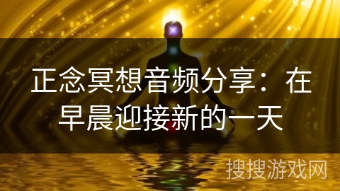 正念冥想音频分享:在早晨迎接新的一天 正念冥想音频分享:在早晨迎接新的一天