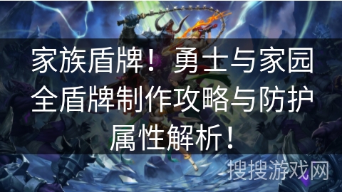 家族盾牌！勇士与家园全盾牌制作攻略与防护属性解析！