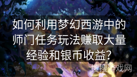 如何利用梦幻西游中的师门任务玩法赚取大量经验和银币收益? 如何利用梦幻西游中的师门任务玩法赚取大量经验和银币收益?