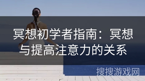 冥想初学者指南:冥想与提高注意力的关系 冥想初学者指南:冥想与提高注意力的关系