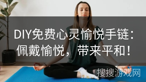 DIY免费心灵愉悦手链:佩戴愉悦,带来平和! DIY免费心灵愉悦手链:佩戴愉悦,带来平和!