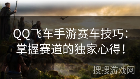 QQ飞车手游赛车技巧:掌握赛道的独家心得! QQ飞车手游赛车技巧:掌握赛道的独家心得!