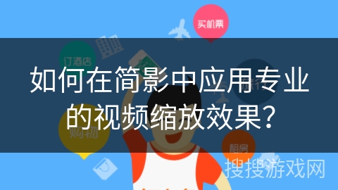 如何在简影中应用专业的视频缩放效果? 如何在简影中应用专业的视频缩放效果?