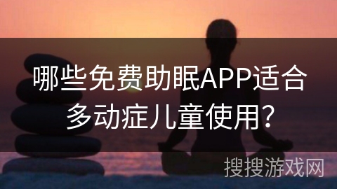 哪些免费助眠APP适合多动症儿童使用? 哪些免费助眠APP适合多动症儿童使用?