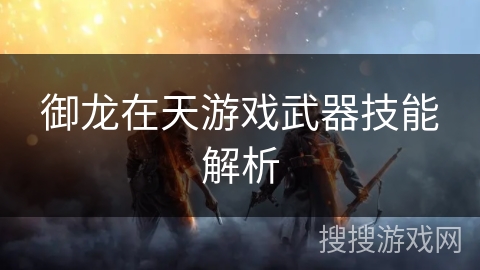 御龙在天游戏武器技能解析 御龙在天游戏武器技能解析