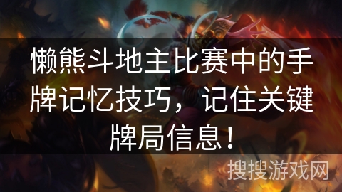 懒熊斗地主比赛中的手牌记忆技巧,记住关键牌局信息! 懒熊斗地主比赛中的手牌记忆技巧,记住关键牌局信息!