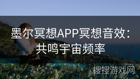 墨尔冥想APP冥想音效:共鸣宇宙频率 墨尔冥想APP冥想音效:共鸣宇宙频率