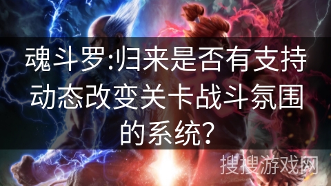 魂斗罗:归来是否有支持动态改变关卡战斗氛围的系统？