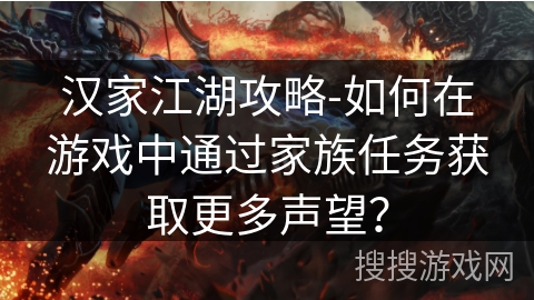 汉家江湖攻略-如何在游戏中通过家族任务获取更多声望? 汉家江湖攻略-如何在游戏中通过家族任务获取更多声望?