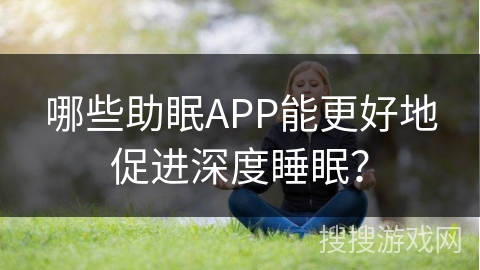 哪些助眠APP能更好地促进深度睡眠? 哪些助眠APP能更好地促进深度睡眠?