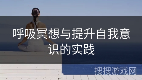 呼吸冥想与提升自我意识的实践 呼吸冥想与提升自我意识的实践