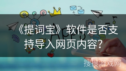 《提词宝》软件是否支持导入网页内容? 《提词宝》软件是否支持导入网页内容?