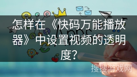 怎样在《快码万能播放器》中设置视频的透明度? 怎样在《快码万能播放器》中设置视频的透明度?