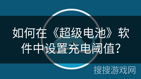如何在《超级电池》软件中设置充电阈值? 如何在《超级电池》软件中设置充电阈值?