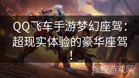 QQ飞车手游梦幻座驾:超现实体验的豪华座驾! QQ飞车手游梦幻座驾:超现实体验的豪华座驾!