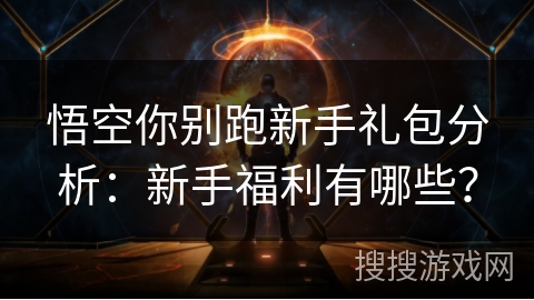 悟空你别跑新手礼包分析：新手福利有哪些？