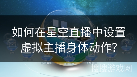 如何在星空直播中设置虚拟主播身体动作? 如何在星空直播中设置虚拟主播身体动作?