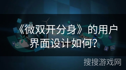 《微双开分身》的用户界面设计如何? 《微双开分身》的用户界面设计如何?