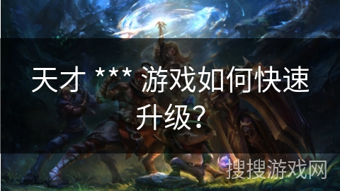 天才 *** 游戏如何快速升级？