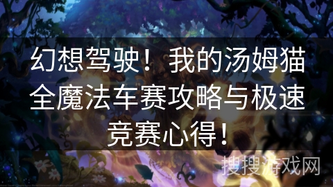 幻想驾驶!我的汤姆猫全魔法车赛攻略与极速竞赛心得! 幻想驾驶!我的汤姆猫全魔法车赛攻略与极速竞赛心得!