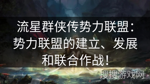 流星群侠传势力联盟:势力联盟的建立、发展和联合作战! 流星群侠传势力联盟:势力联盟的建立、发展和联合作战!