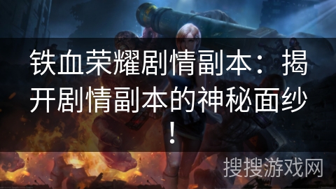 铁血荣耀剧情副本：揭开剧情副本的神秘面纱！