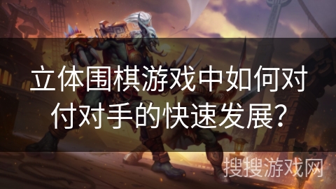 立体围棋游戏中如何对付对手的快速发展? 立体围棋游戏中如何对付对手的快速发展?