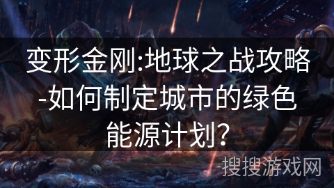 变形金刚:地球之战攻略-如何制定城市的绿色能源计划? 变形金刚:地球之战攻略-如何制定城市的绿色能源计划?