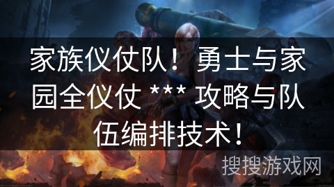 家族仪仗队!勇士与家园全仪仗 *** 攻略与队伍编排技术! 家族仪仗队!勇士与家园全仪仗 *** 攻略与队伍编排技术!