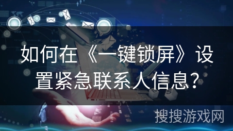 如何在《一键锁屏》设置紧急联系人信息? 如何在《一键锁屏》设置紧急联系人信息?