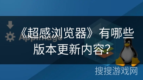 《超感浏览器》有哪些版本更新内容? 《超感浏览器》有哪些版本更新内容?