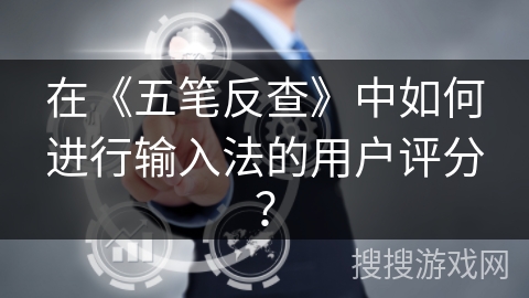 在《五笔反查》中如何进行输入法的用户评分？
