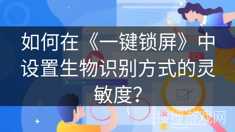 如何在《一键锁屏》中设置生物识别方式的灵敏度? 如何在《一键锁屏》中设置生物识别方式的灵敏度?