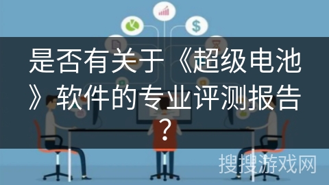 是否有关于《超级电池》软件的专业评测报告? 是否有关于《超级电池》软件的专业评测报告?