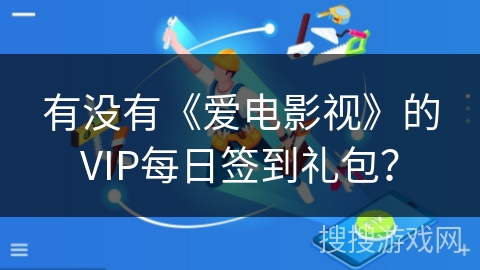 有没有《爱电影视》的VIP每日签到礼包？